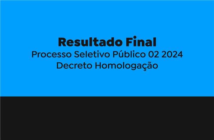 Resultado Final do Processo Seletivo Público 02 2024 e Decreto Homologação